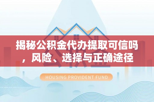 饶阳揭秘公积金代办提取可信吗，风险、选择与正确途径