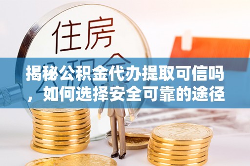 饶阳揭秘公积金代办提取可信吗，如何选择安全可靠的途径