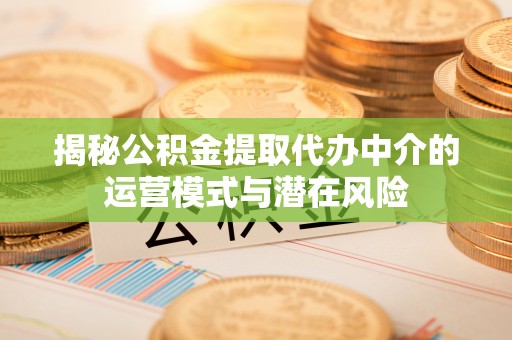 饶阳揭秘公积金提取代办中介的运营模式与潜在风险