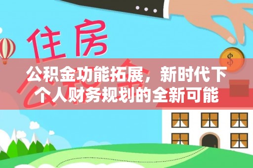 饶阳公积金功能拓展，新时代下个人财务规划的全新可能