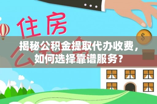 饶阳揭秘公积金提取代办收费，如何选择靠谱服务？