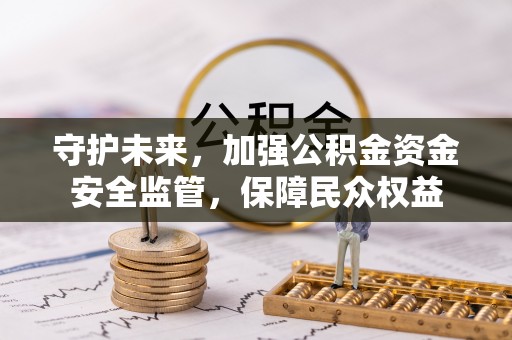 饶阳守护未来，加强公积金资金安全监管，保障民众权益