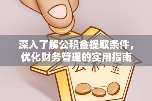 饶阳深入了解公积金提取条件，优化财务管理的实用指南