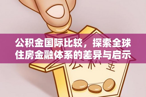 饶阳公积金国际比较，探索全球住房金融体系的差异与启示