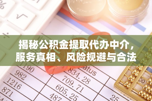 饶阳揭秘公积金提取代办中介，服务真相、风险规避与合法途径