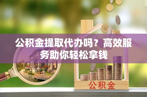 饶阳公积金提取代办吗？高效服务助你轻松拿钱