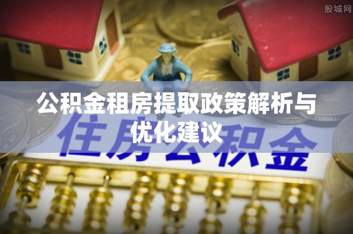 饶阳公积金租房提取政策解析与优化建议