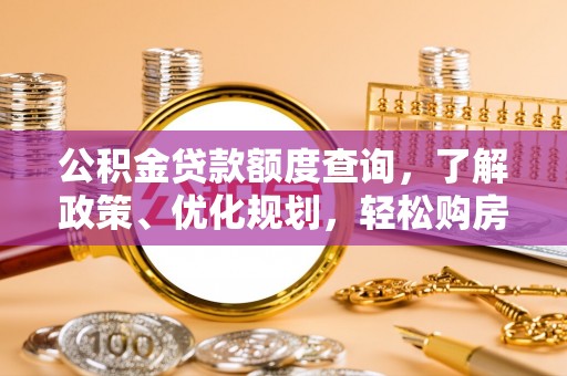 饶阳公积金贷款额度查询，了解政策、优化规划，轻松购房不是梦