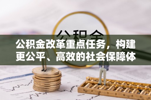饶阳公积金改革重点任务，构建更公平、高效的社会保障体系