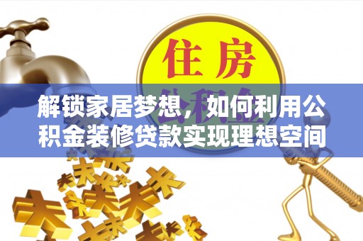 饶阳解锁家居梦想，如何利用公积金装修贷款实现理想空间