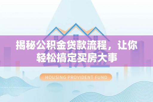 饶阳揭秘公积金贷款流程，让你轻松搞定买房大事