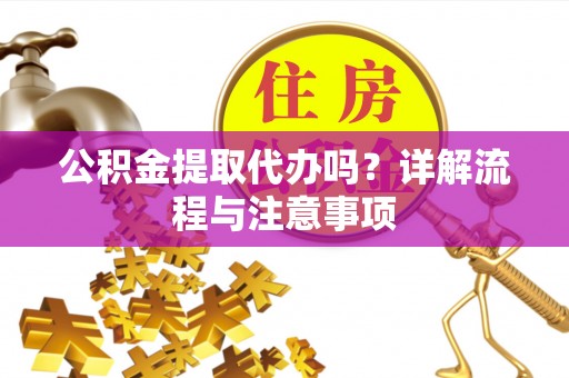 饶阳公积金提取代办吗？详解流程与注意事项
