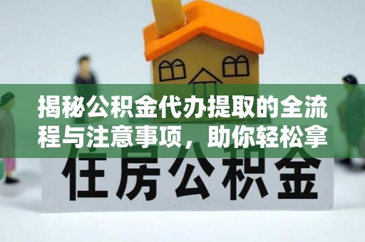 饶阳揭秘公积金代办提取的全流程与注意事项，助你轻松拿回属于自己的钱