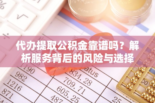 饶阳代办提取公积金靠谱吗？解析服务背后的风险与选择