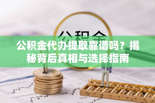 饶阳公积金代办提取靠谱吗？揭秘背后真相与选择指南
