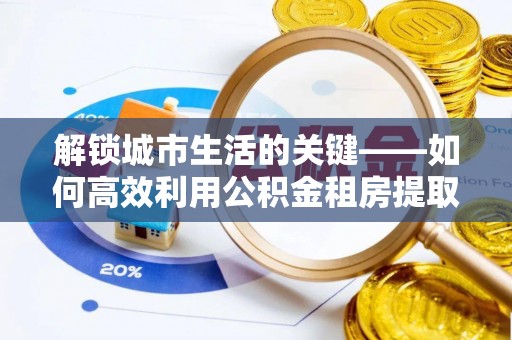 饶阳解锁城市生活的关键——如何高效利用公积金租房提取实现居住自由