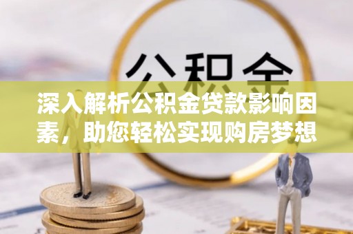 饶阳深入解析公积金贷款影响因素，助您轻松实现购房梦想