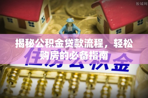 饶阳揭秘公积金贷款流程，轻松购房的必备指南