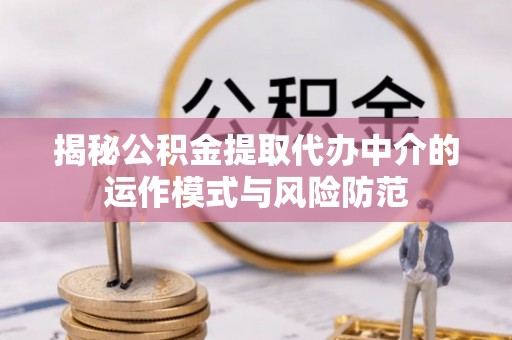 饶阳揭秘公积金提取代办中介的运作模式与风险防范