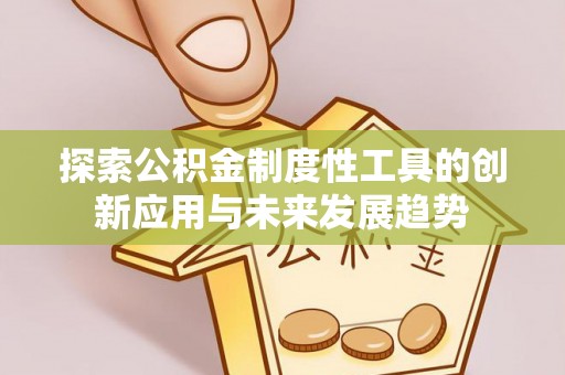 饶阳探索公积金制度性工具的创新应用与未来发展趋势