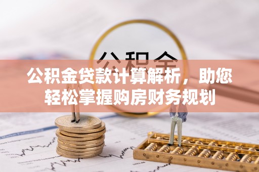饶阳公积金贷款计算解析，助您轻松掌握购房财务规划