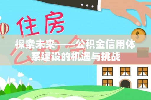 饶阳探索未来——公积金信用体系建设的机遇与挑战
