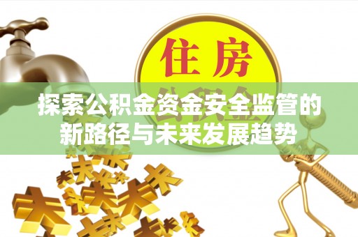饶阳探索公积金资金安全监管的新路径与未来发展趋势