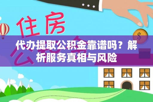 饶阳代办提取公积金靠谱吗？解析服务真相与风险