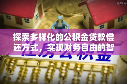 饶阳探索多样化的公积金贷款偿还方式，实现财务自由的智慧选择