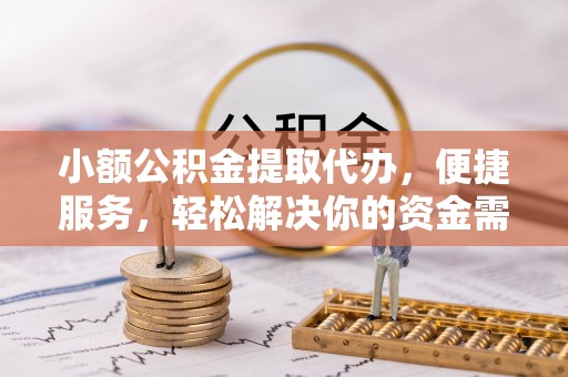 饶阳小额公积金提取代办，便捷服务，轻松解决你的资金需求