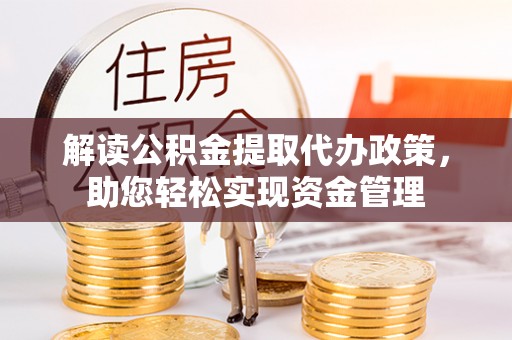 饶阳解读公积金提取代办政策，助您轻松实现资金管理