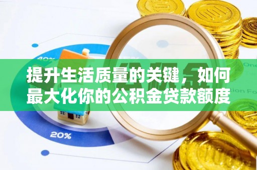 饶阳提升生活质量的关键，如何最大化你的公积金贷款额度