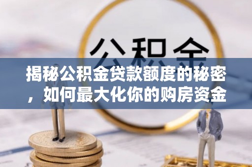 饶阳揭秘公积金贷款额度的秘密，如何最大化你的购房资金