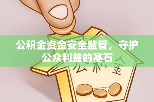 饶阳公积金资金安全监管，守护公众利益的基石