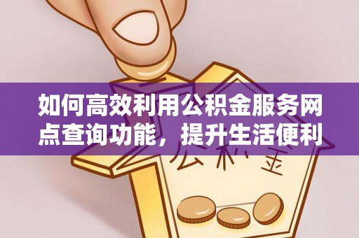 饶阳如何高效利用公积金服务网点查询功能，提升生活便利性