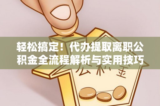 饶阳轻松搞定！代办提取离职公积金全流程解析与实用技巧