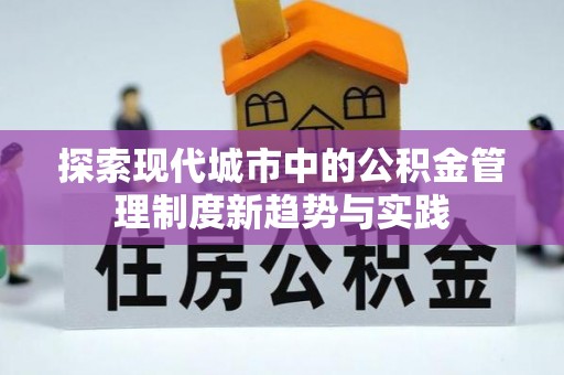饶阳探索现代城市中的公积金管理制度新趋势与实践