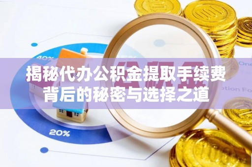 饶阳揭秘代办公积金提取手续费背后的秘密与选择之道