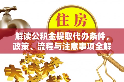 饶阳解读公积金提取代办条件，政策、流程与注意事项全解析