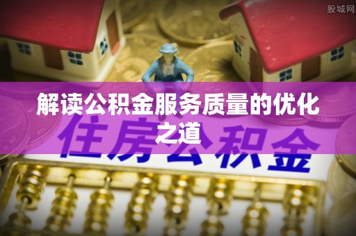 饶阳解读公积金服务质量的优化之道