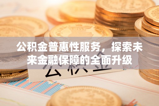 饶阳公积金普惠性服务，探索未来金融保障的全面升级