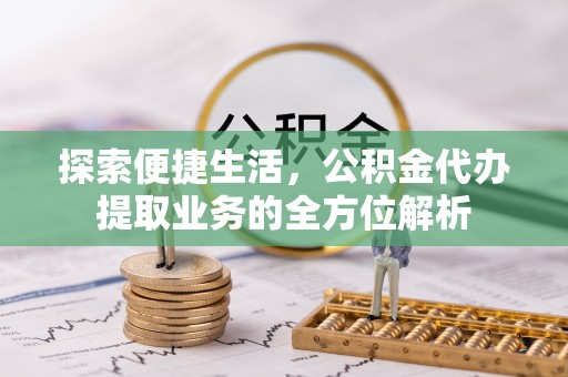 饶阳探索便捷生活，公积金代办提取业务的全方位解析