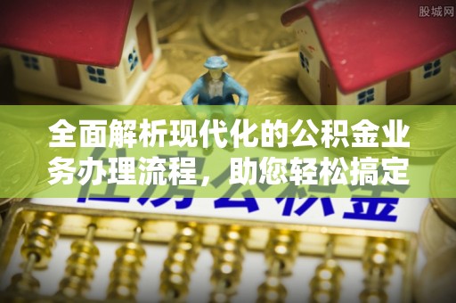 饶阳全面解析现代化的公积金业务办理流程，助您轻松搞定每一笔交易