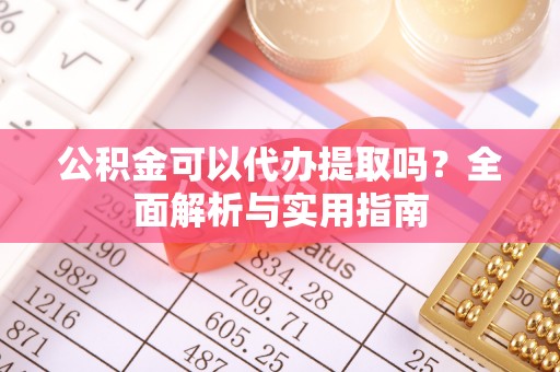 饶阳公积金可以代办提取吗？全面解析与实用指南