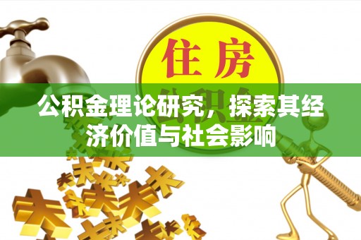 饶阳公积金理论研究，探索其经济价值与社会影响