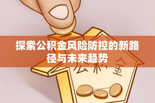 饶阳探索公积金风险防控的新路径与未来趋势