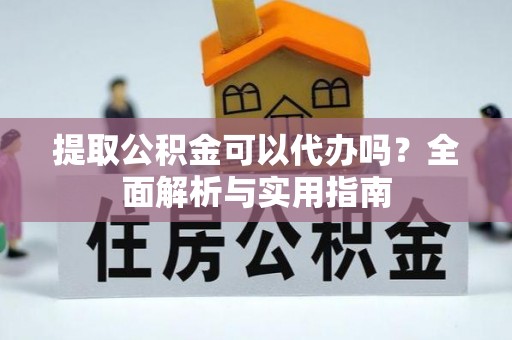饶阳提取公积金可以代办吗？全面解析与实用指南