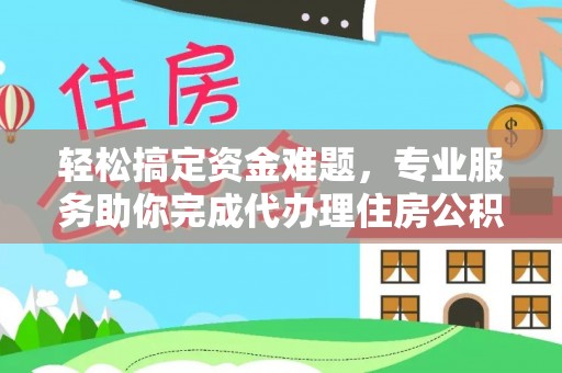 饶阳轻松搞定资金难题，专业服务助你完成代办理住房公积金提取