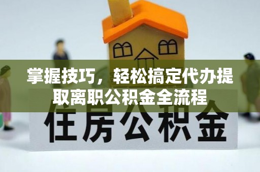 饶阳掌握技巧，轻松搞定代办提取离职公积金全流程