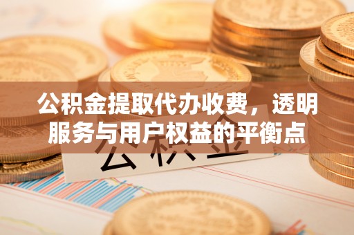 饶阳公积金提取代办收费，透明服务与用户权益的平衡点